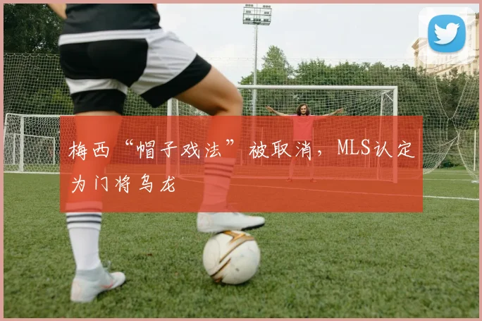 梅西“帽子戏法”被取消，MLS认定为门将乌龙