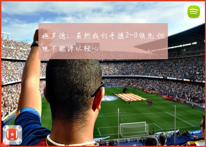 施罗德：虽然我们手握2-0领先 但绝不能掉以轻心