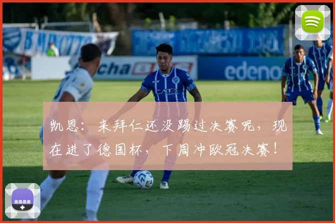 凯恩：来拜仁还没踢过决赛呢，现在进了德国杯，下周冲欧冠决赛！